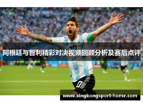 阿根廷与智利精彩对决视频回顾分析及赛后点评