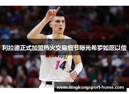 利拉德正式加盟热火交易细节曝光希罗如愿以偿